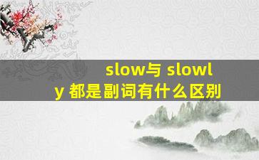 slow与 slowly 都是副词有什么区别